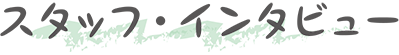 スタッフ・インタビュー